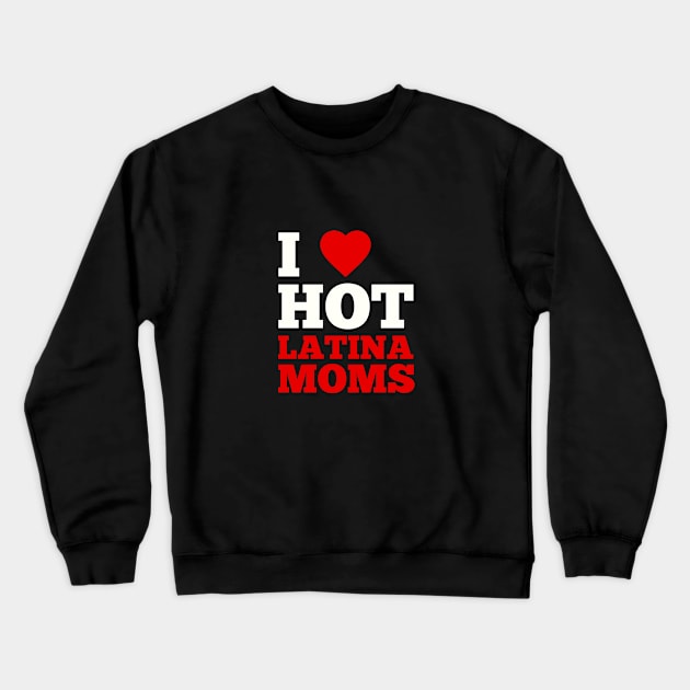 I Love Hot Latina Moms Crewneck Sweatshirt by GoodWills